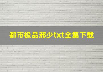 都市极品邪少txt全集下载