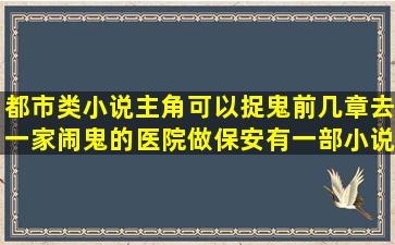 都市类小说,主角可以捉鬼。前几章去一家闹鬼的医院做保安有一部小说