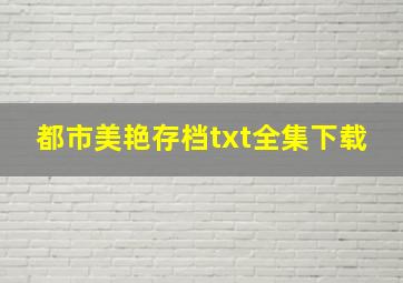 都市美艳存档txt全集下载