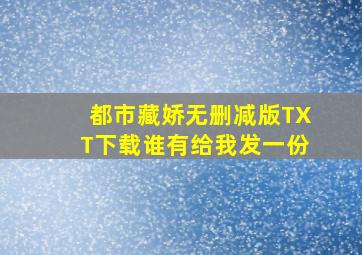 都市藏娇无删减版TXT下载谁有给我发一份