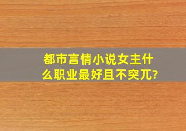 都市言情小说女主什么职业最好且不突兀?