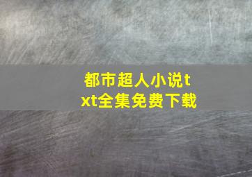 都市超人小说txt全集免费下载