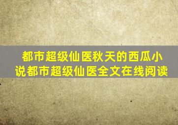 都市超级仙医秋天的西瓜小说都市超级仙医全文在线阅读