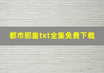 都市邪皇txt全集免费下载