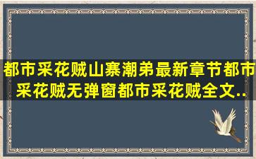 都市采花贼(山寨潮弟)最新章节,都市采花贼无弹窗,都市采花贼全文...