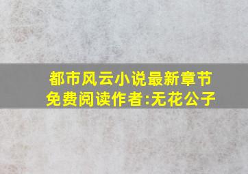 都市风云小说最新章节免费阅读(作者:无花公子)