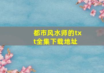 都市风水师的txt全集下载地址 