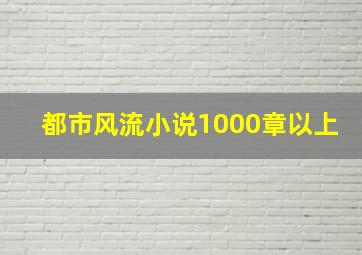 都市风流小说1000章以上