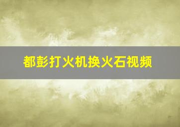 都彭打火机换火石视频