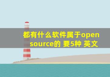 都有什么软件属于open source的 要5种 英文