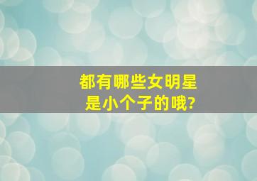 都有哪些女明星是小个子的哦?