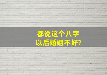 都说这个八字以后婚姻不好?