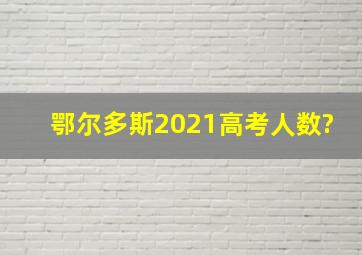 鄂尔多斯2021高考人数?