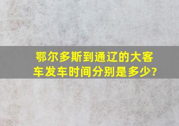 鄂尔多斯到通辽的大客车发车时间分别是多少?