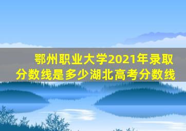 鄂州职业大学2021年录取分数线是多少湖北高考分数线