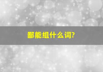 鄙能组什么词?