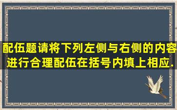 配伍题(请将下列左侧与右侧的内容进行合理配伍,在括号内填上相应...