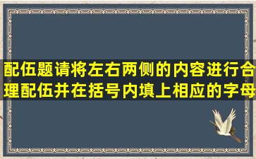 配伍题(请将左右两侧的内容进行合理配伍,并在括号内填上相应的字母.)...