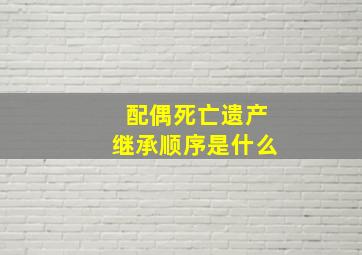 配偶死亡遗产继承顺序是什么