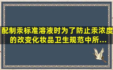 配制汞标准溶液时,为了防止汞浓度的改变,《化妆品卫生规范》中所...