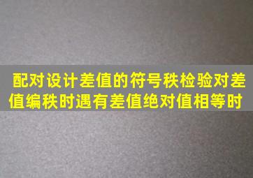 配对设计差值的符号秩检验,对差值编秩时,遇有差值绝对值相等时( )