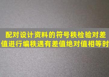 配对设计资料的符号秩检验,对差值进行编秩,遇有差值绝对值相等时()