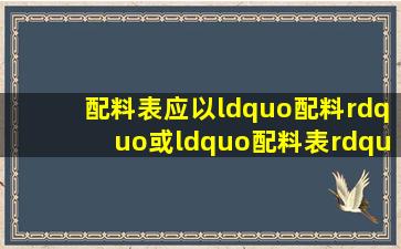 配料表应以“配料”或“配料表”为导引词。当加工过程中所用原料以...