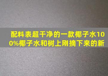 配料表超干净的一款椰子水。100%椰子水,和树上刚摘下来的新 