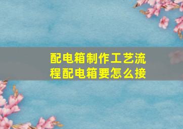 配电箱制作工艺流程配电箱要怎么接