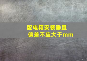 配电箱安装垂直偏差不应大于()mm。