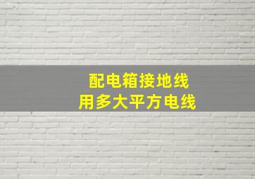 配电箱接地线用多大平方电线