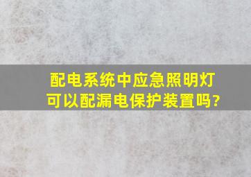 配电系统中,应急照明灯可以配漏电保护装置吗?