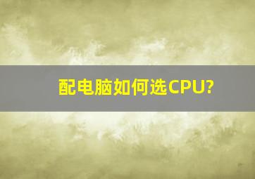 配电脑如何选CPU?