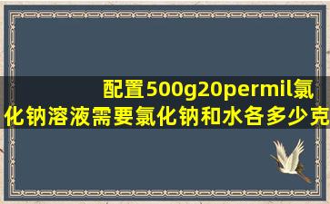 配置500g20‰氯化钠溶液,需要氯化钠和水各多少克