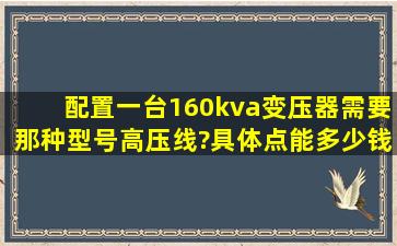 配置一台160kva变压器需要那种型号高压线?具体点能多少钱一米