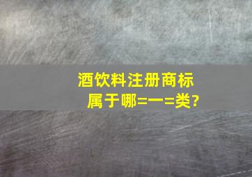 酒(饮料注册商标属于哪=一=类?