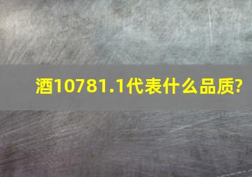 酒10781.1代表什么品质?