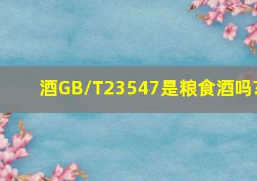 酒GB/T23547是粮食酒吗?