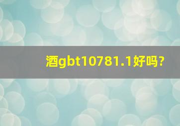 酒gbt10781.1好吗?