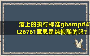 酒上的执行标准,gb/t26761意思是纯粮酿的吗?