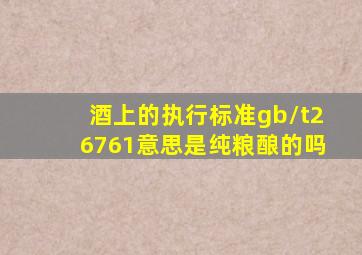 酒上的执行标准gb/t26761意思是纯粮酿的吗