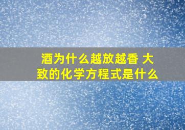 酒为什么越放越香 大致的化学方程式是什么