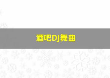 酒吧DJ舞曲