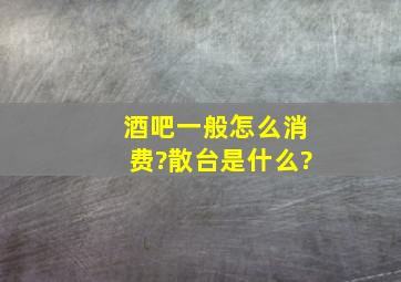 酒吧一般怎么消费?散台是什么?