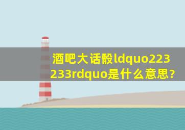 酒吧大话骰“223、233”是什么意思?