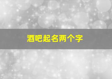 酒吧起名两个字