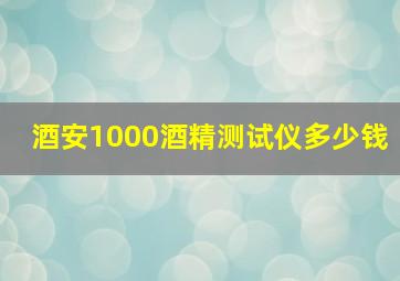 酒安1000酒精测试仪多少钱