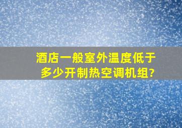 酒店一般室外温度低于多少,开制热空调机组?