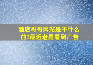 酒店哥哥网站是干什么的?最近老是看到广告