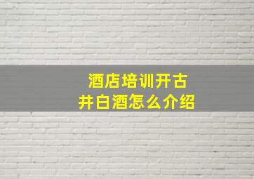 酒店培训开古井白酒怎么介绍